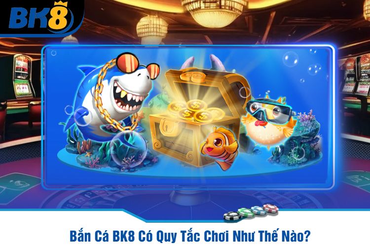 Bắn Cá BK8 Có Quy Tắc Chơi Như Thế Nào?