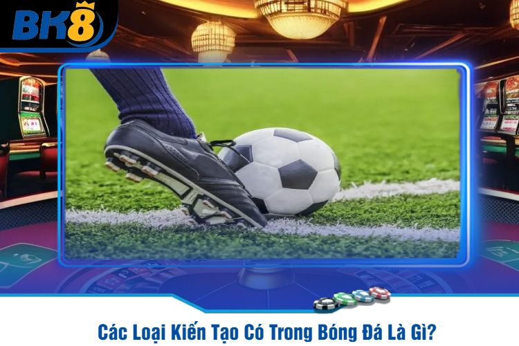 Các Loại Kiến Tạo Có Trong Bóng Đá Là Gì?