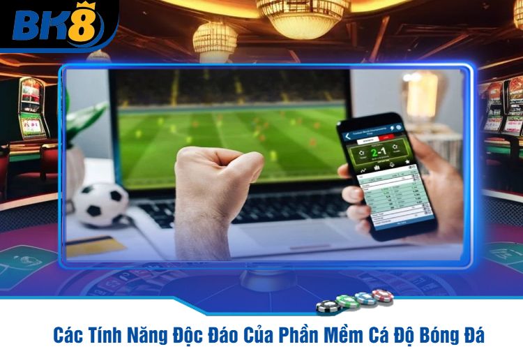 Các Tính Năng Độc Đáo Của Phần Mềm Cá Độ Bóng Đá