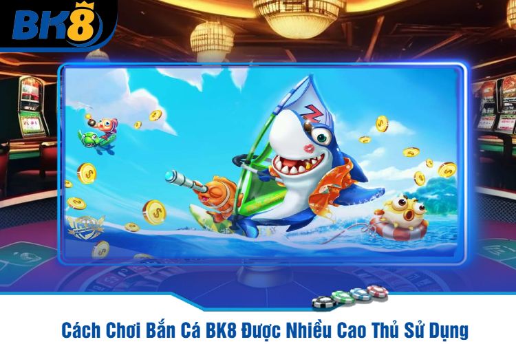 Cách Chơi Bắn Cá BK8 Được Nhiều Cao Thủ Sử Dụng