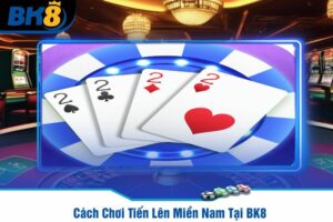 Cách Chơi Tiến Lên Miền Nam Tại BK8