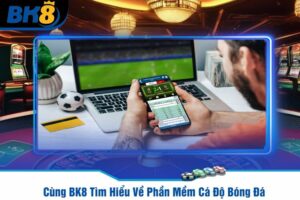 Cùng BK8 Tìm Hiểu Về Phần Mềm Cá Độ Bóng Đá