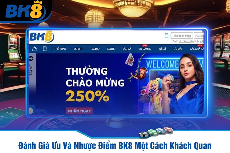 Đánh Giá Ưu Và Nhược Điểm BK8 Một Cách Khách Quan