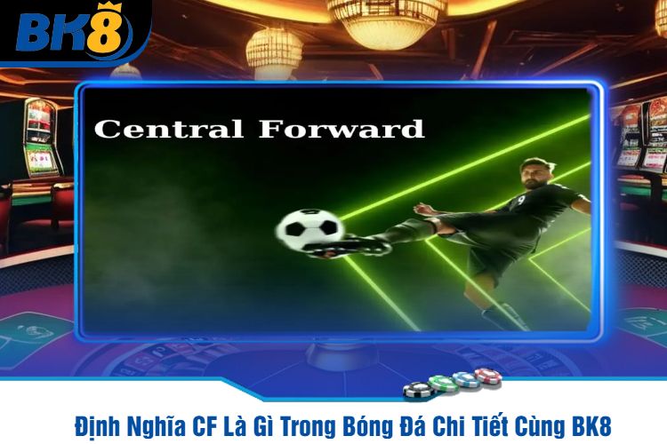 Định Nghĩa CF Là Gì Trong Bóng Đá Chi Tiết Cùng BK8