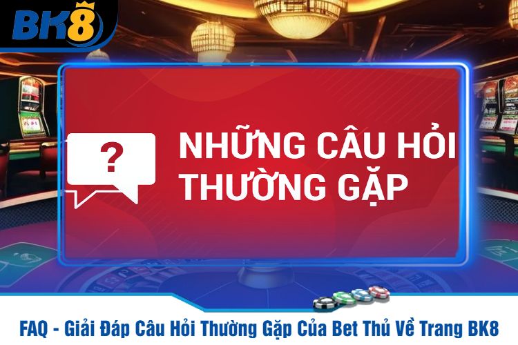 FAQ - Giải Đáp Câu Hỏi Thường Gặp Của Bet Thủ Về Trang BK8