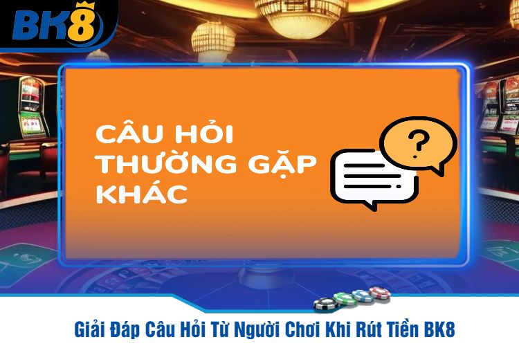 Giải Đáp Câu Hỏi Từ Người Chơi Khi Rút Tiền BK8