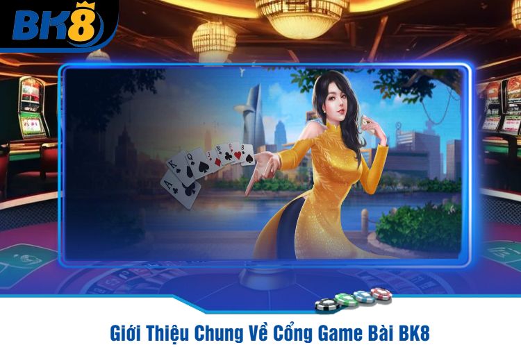 Giới Thiệu Chung Về Cổng Game Bài BK8