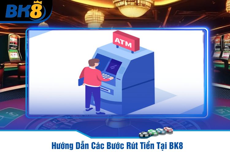 Hướng Dẫn Các Bước Rút Tiền Tại BK8