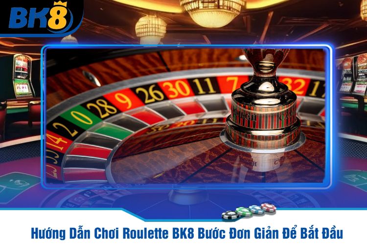 Hướng Dẫn Chơi Roulette BK8 Bước Đơn Giản Để Bắt Đầu