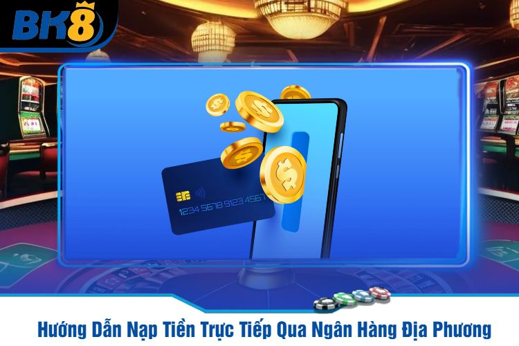 Hướng Dẫn Nạp Tiền Trực Tiếp Qua Ngân Hàng Địa Phương