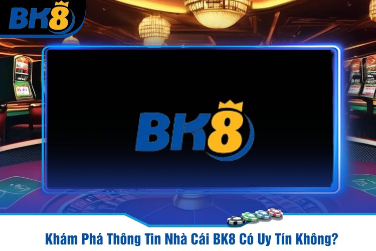 Khám Phá Thông Tin Nhà Cái BK8 Có Uy Tín Không?