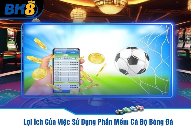 Lợi Ích Của Việc Sử Dụng Phần Mềm Cá Độ Bóng Đá