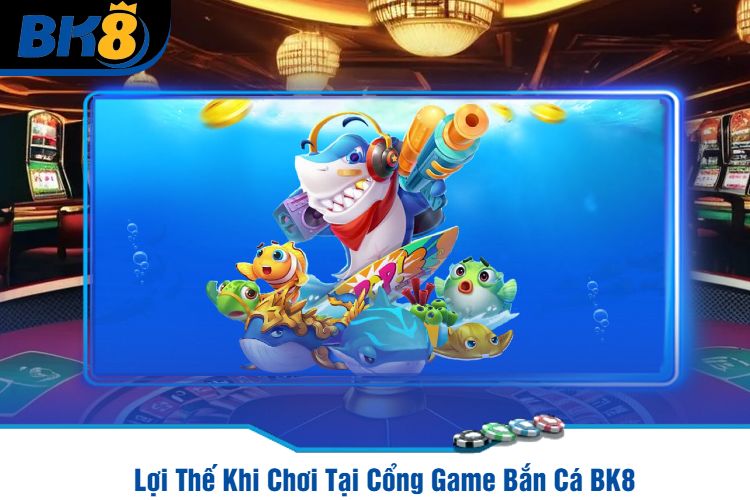 Lợi Thế Khi Chơi Tại Cổng Game Bắn Cá BK8