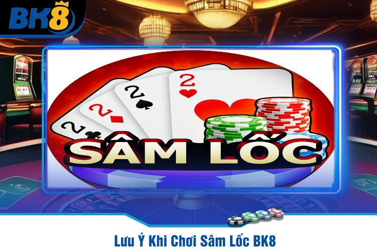 Lưu Ý Khi Chơi Sâm Lốc BK8