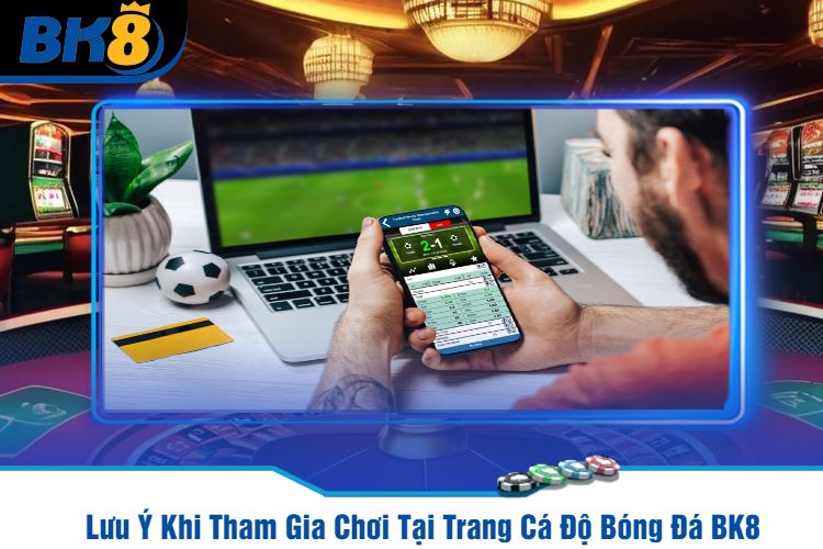 Lưu Ý Khi Tham Gia Chơi Tại Trang Cá Độ Bóng Đá BK8