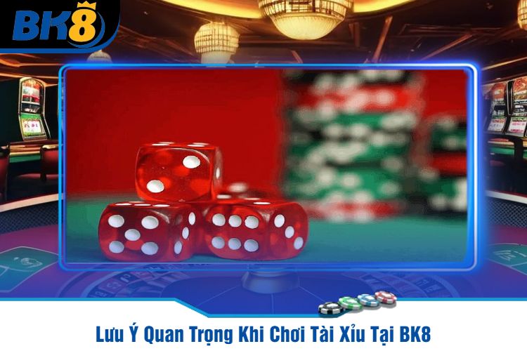 Lưu Ý Quan Trọng Khi Chơi Tài Xỉu Tại BK8