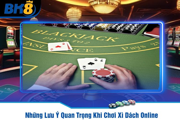 Những Lưu Ý Quan Trọng Khi Chơi Xì Dách Online