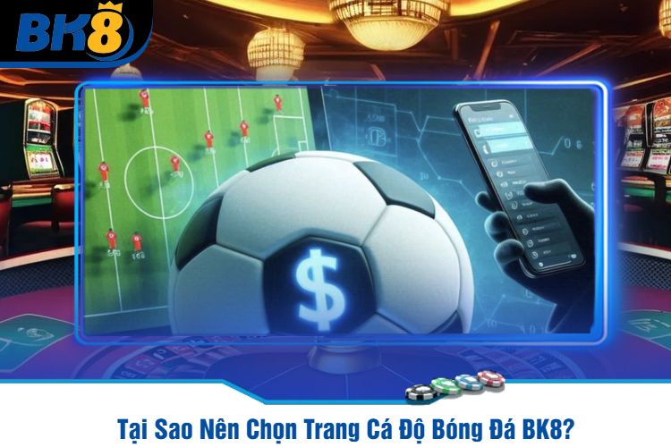 Tại Sao Nên Chọn Trang Cá Độ Bóng Đá BK8?