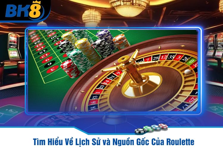 Tìm Hiểu Về Lịch Sử và Nguồn Gốc Của Roulette