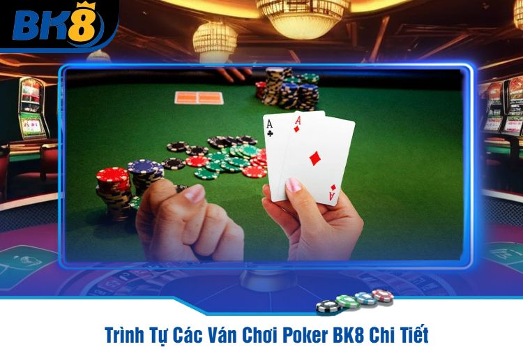 Trình Tự Các Ván Chơi Poker BK8 Chi Tiết